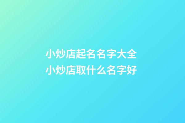 小炒店起名名字大全 小炒店取什么名字好-第1張-店鋪起名-玄機派